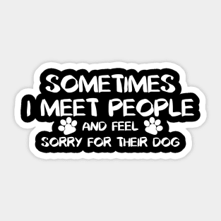 Sometimes I Meet People And Feel Sorry For Their Dogs. Sticker